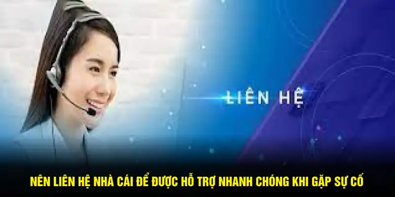 Nên liên hệ nhà cái để được hỗ trợ nhanh chóng khi gặp sự cố