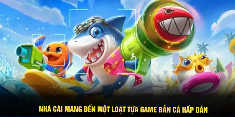 Nhà cái mang đến một loạt tựa game bắn cá hấp dẫn