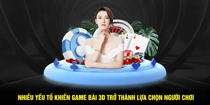 Nhiều yếu tố khiến Game bài 3D trở thành lựa chọn yêu thích của người chơi